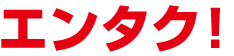 エンタク！